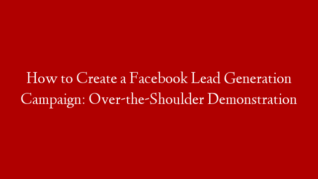 How to Create a Facebook Lead Generation Campaign: Over-the-Shoulder Demonstration