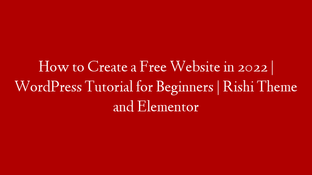 How to Create a Free Website in 2022 | WordPress Tutorial for Beginners | Rishi Theme  and Elementor