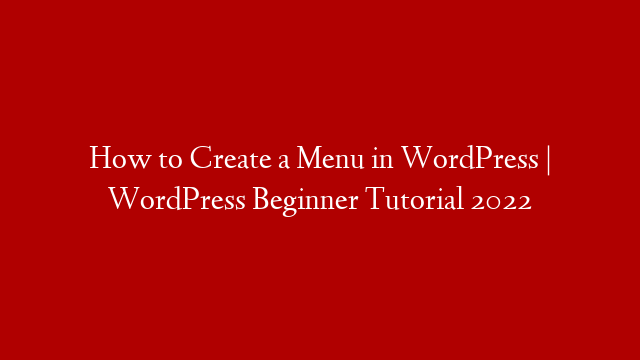 How to Create a Menu in WordPress | WordPress Beginner Tutorial 2022