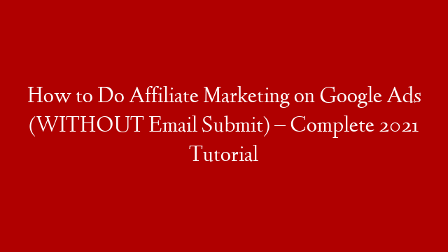 How to Do Affiliate Marketing on Google Ads (WITHOUT Email Submit) – Complete 2021 Tutorial