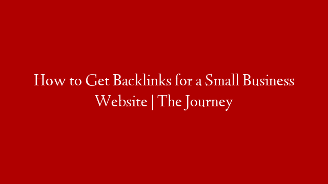 How to Get Backlinks for a Small Business Website | The Journey