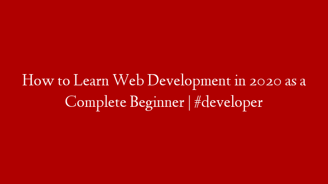How to Learn Web Development in 2020 as a Complete Beginner | #developer