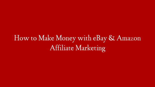 How to Make Money with eBay & Amazon Affiliate Marketing