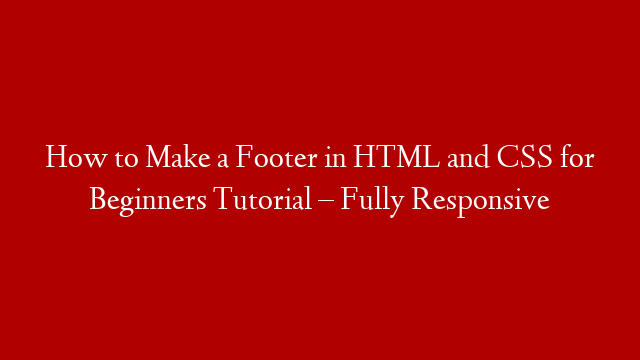 How to Make a Footer in HTML and CSS for Beginners Tutorial – Fully Responsive