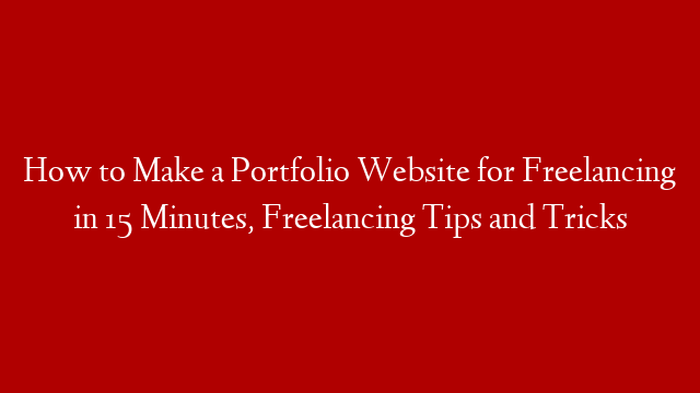 How to Make a Portfolio Website for Freelancing in 15 Minutes, Freelancing Tips and Tricks