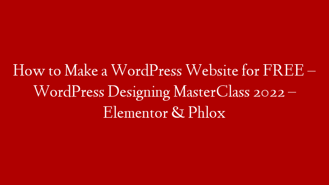 How to Make a WordPress Website for FREE – WordPress Designing MasterClass 2022 – Elementor & Phlox