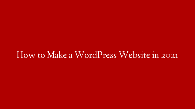 How to Make a WordPress Website in 2021
