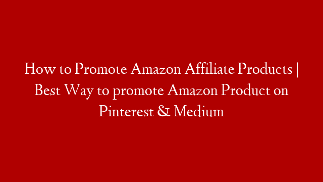 How to Promote Amazon Affiliate Products | Best Way to promote Amazon Product on Pinterest & Medium