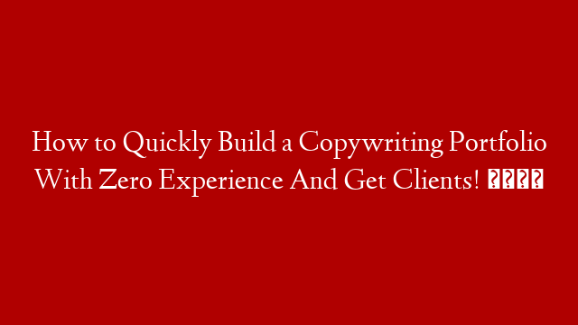 How to Quickly Build a Copywriting Portfolio With Zero Experience And Get Clients! 💪
