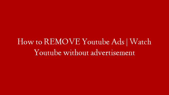 How to REMOVE Youtube Ads | Watch Youtube without advertisement
