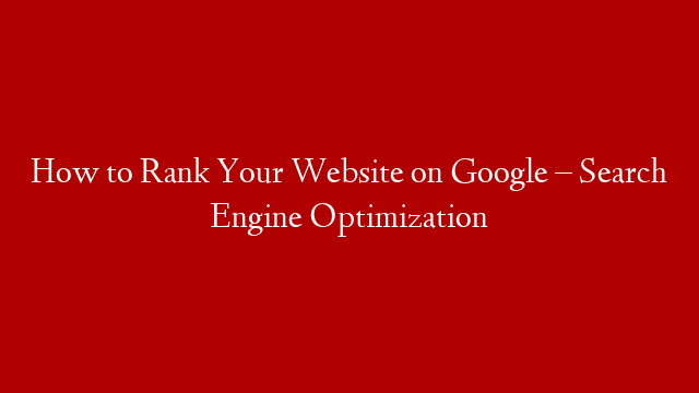 How to Rank Your Website on Google – Search Engine Optimization