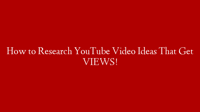 How to Research YouTube Video Ideas That Get VIEWS!