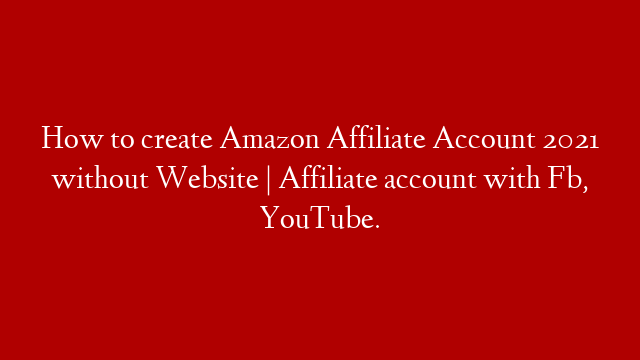 How to create Amazon Affiliate Account 2021 without Website | Affiliate account with Fb, YouTube.