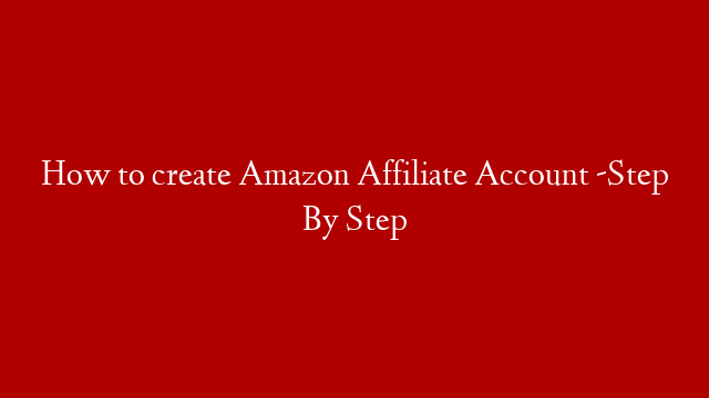 How to create Amazon Affiliate Account -Step By Step