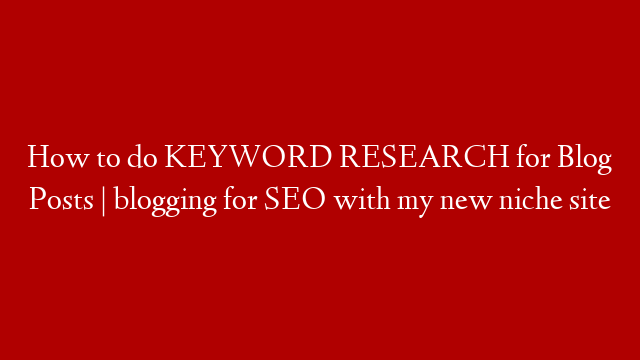How to do KEYWORD RESEARCH for Blog Posts | blogging for SEO with my new niche site