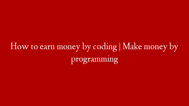 How to earn money by coding | Make money by programming