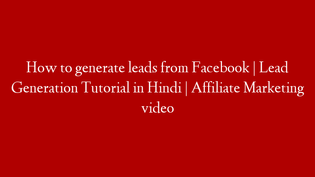 How to generate leads from Facebook | Lead Generation Tutorial in Hindi | Affiliate Marketing video