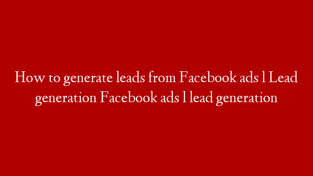 How to generate leads from Facebook ads l Lead generation Facebook ads l lead generation