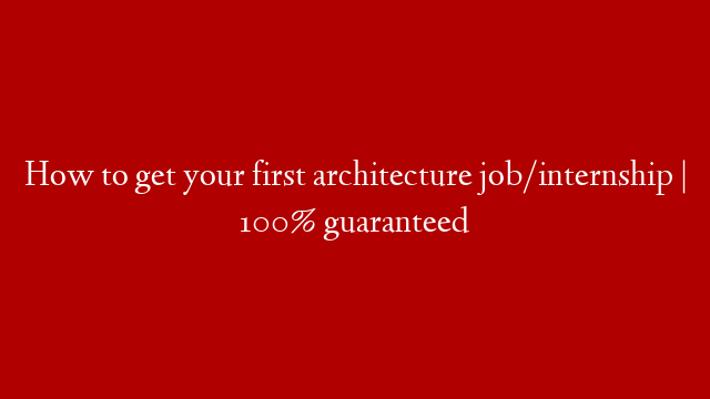 How to get your first architecture job/internship | 100% guaranteed
