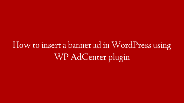 How to insert a banner ad in WordPress using WP AdCenter plugin