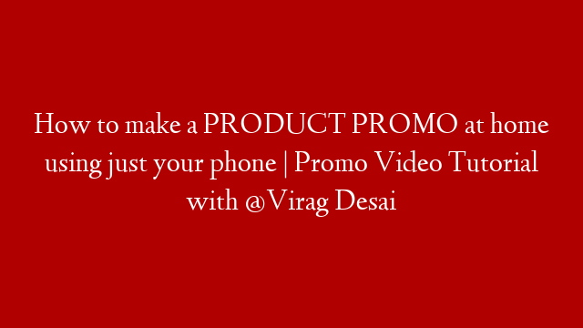 How to make a PRODUCT PROMO at home using just your phone | Promo Video Tutorial with @Virag Desai