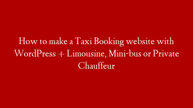 How to make a Taxi Booking website with WordPress + Limousine, Mini-bus or Private Chauffeur