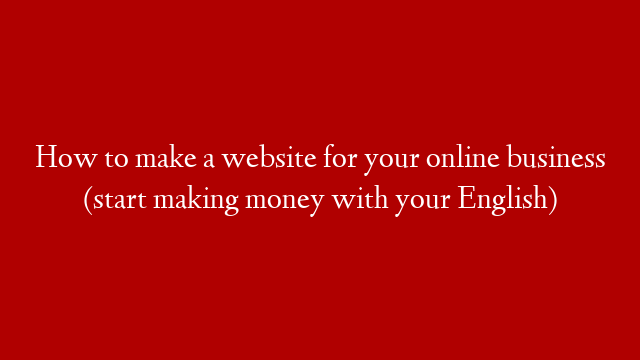 How to make a website for your online business (start making money with your English)