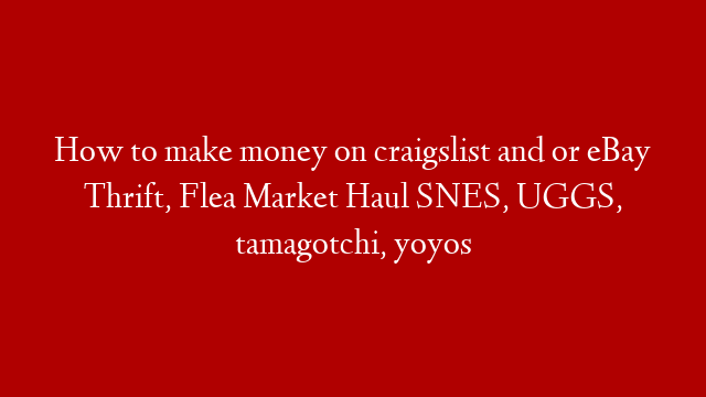 How to make money on craigslist and or eBay Thrift, Flea Market Haul  SNES, UGGS, tamagotchi, yoyos