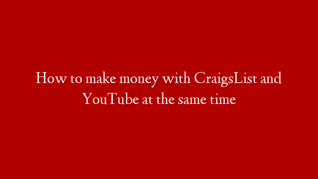 How to make money with CraigsList and YouTube at the same time