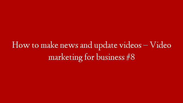 How to make news and update videos – Video marketing for business #8