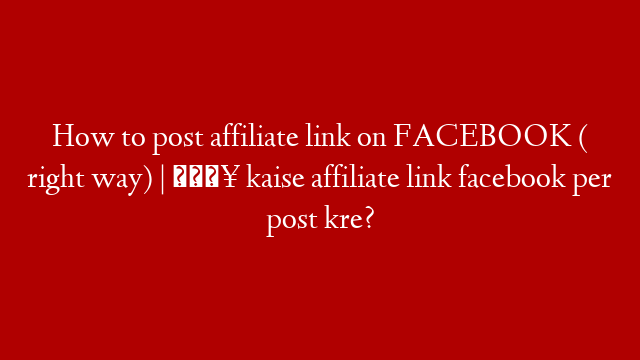 How to post affiliate link on FACEBOOK ( right way) | 😥 kaise affiliate link facebook per post kre?