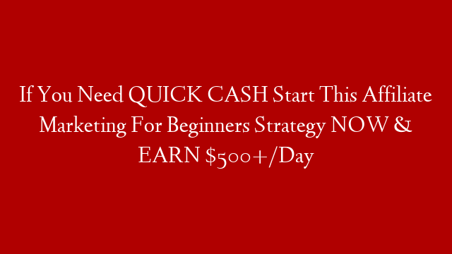 If You Need QUICK CASH Start This Affiliate Marketing For Beginners Strategy NOW & EARN $500+/Day post thumbnail image