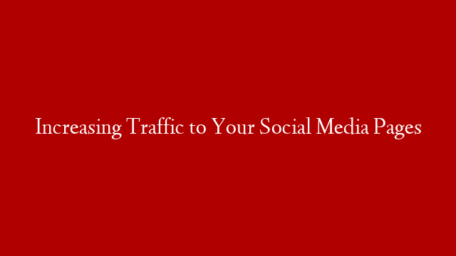 Increasing Traffic to Your Social Media Pages
