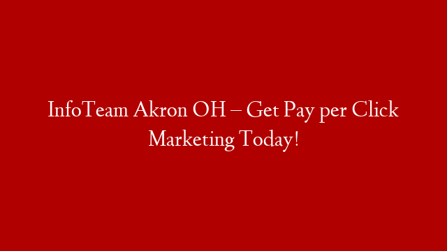InfoTeam Akron OH – Get Pay per Click Marketing Today!