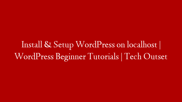 Install & Setup WordPress on localhost | WordPress  Beginner Tutorials | Tech Outset