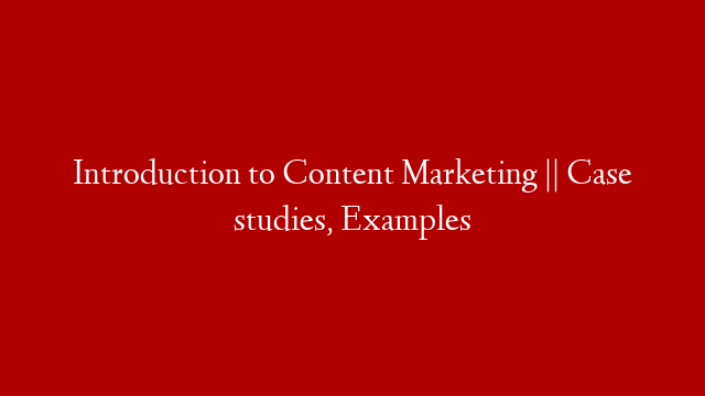 Introduction to Content Marketing || Case studies, Examples
