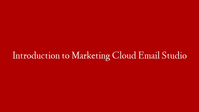 Introduction to Marketing Cloud Email Studio