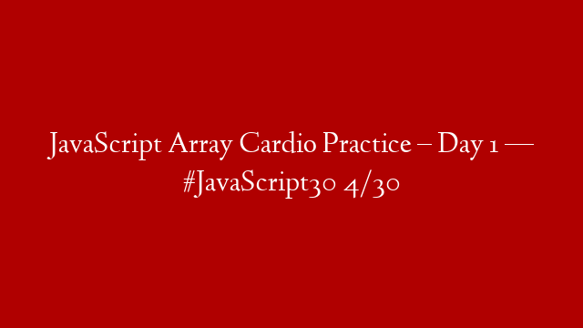 JavaScript Array Cardio Practice – Day 1 — #JavaScript30 4/30