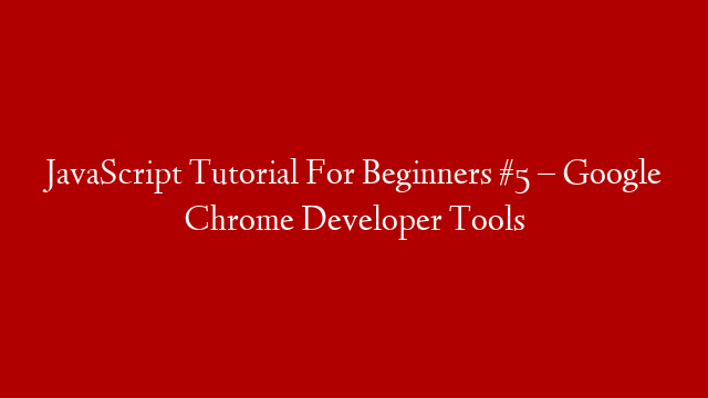 JavaScript Tutorial For Beginners #5 – Google Chrome Developer Tools