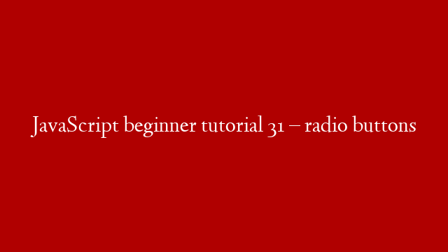 JavaScript beginner tutorial 31 – radio buttons