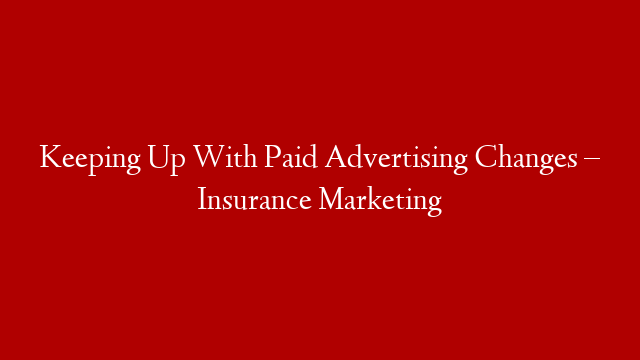 Keeping Up With Paid Advertising Changes – Insurance Marketing post thumbnail image