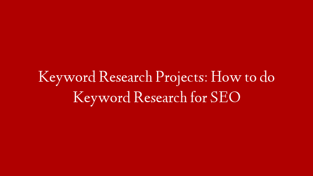 Keyword Research Projects: How to do Keyword Research for SEO