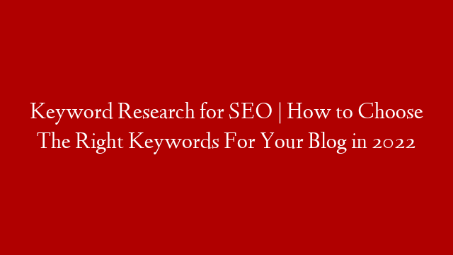 Keyword Research for SEO | How to Choose The Right Keywords For Your Blog in 2022