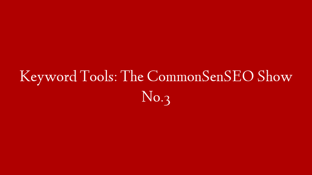 Keyword Tools: The CommonSenSEO Show No.3