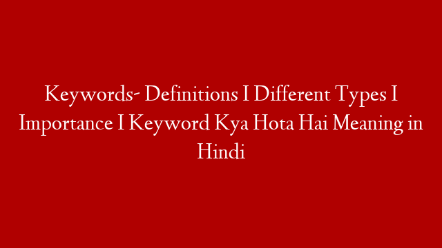 Keywords- Definitions I Different Types I Importance I Keyword Kya Hota Hai Meaning in Hindi
