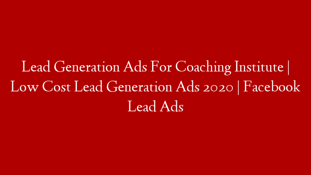 Lead Generation Ads For Coaching Institute | Low Cost Lead Generation Ads 2020 | Facebook Lead Ads