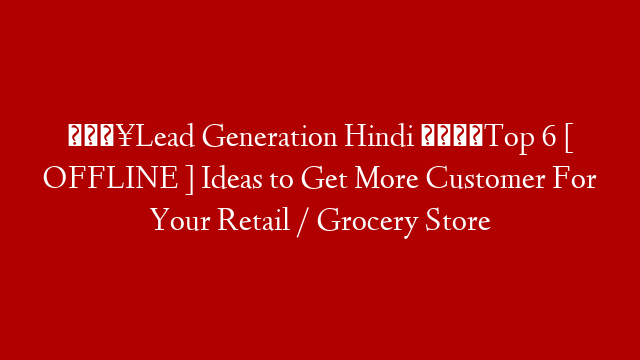🔥Lead Generation Hindi 💡Top 6 [ OFFLINE ] Ideas to Get More Customer For Your Retail / Grocery Store