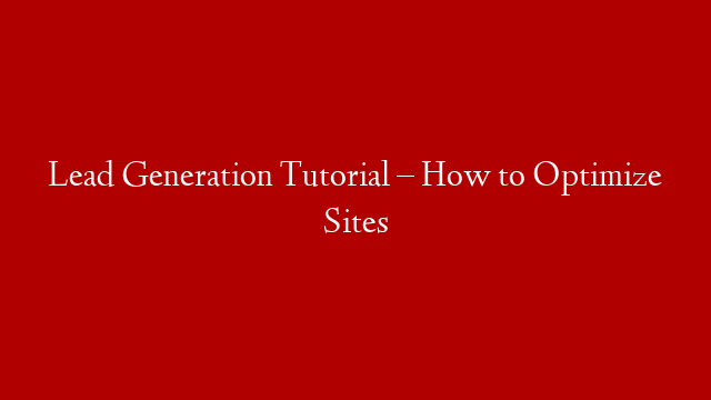 Lead Generation Tutorial – How to Optimize Sites