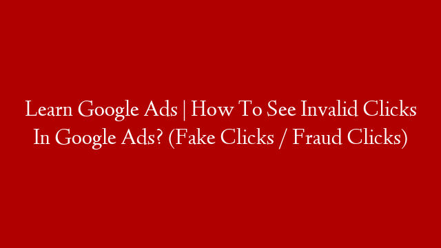 Learn Google Ads | How To See Invalid Clicks In Google Ads? (Fake Clicks / Fraud Clicks) post thumbnail image