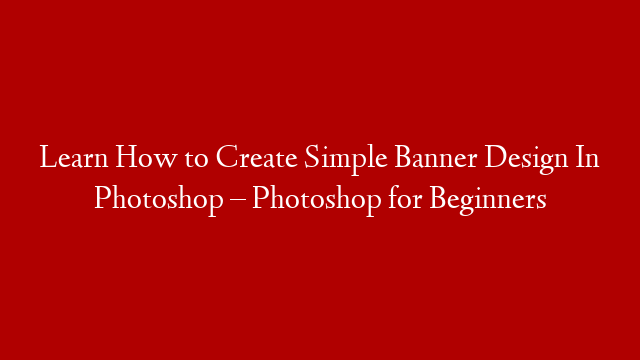 Learn How to Create Simple Banner Design In Photoshop – Photoshop for Beginners